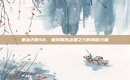 寒冰天赋S6,极致展现冰霜之力的神秘力量