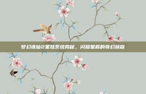 梦幻诛仙2星娃系统揭秘,闪耀星辰的奇幻旅程