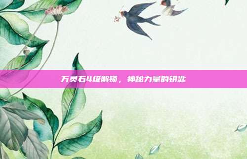 万灵石4级解锁,神秘力量的钥匙
