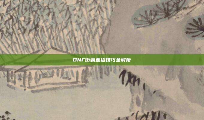 DNF街霸连招技巧全解析