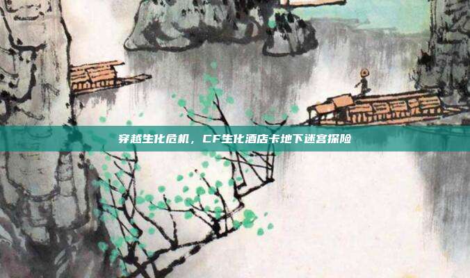 穿越生化危机,CF生化酒店卡地下迷宫探险