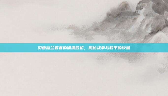 贝鲁斯兰要塞的崩溃危机,揭秘战争与和平的较量