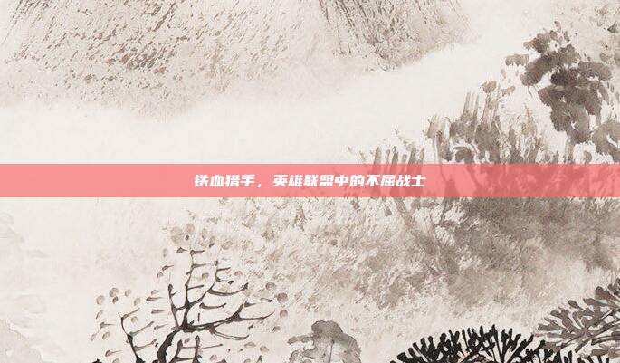 铁血猎手,英雄联盟中的不屈战士