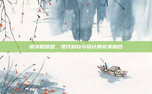 巡洋舰键盘,现代科技与设计的完美融合
