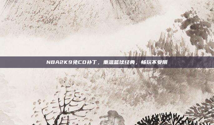 NBA2K9免CD补丁,重温篮球经典,畅玩不受限