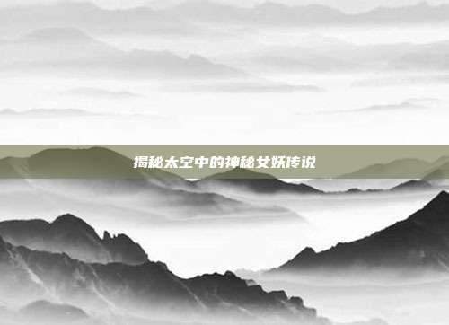 揭秘太空中的神秘女妖传说