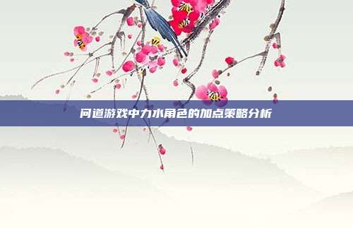 问道游戏中力水角色的加点策略分析