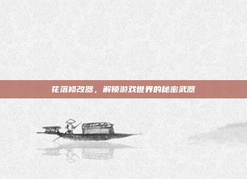 花落修改器,解锁游戏世界的秘密武器