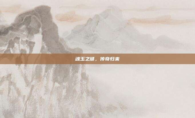 魂玉之谜,传奇归来