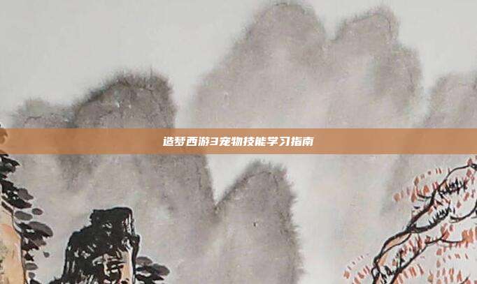 造梦西游3宠物技能学习指南