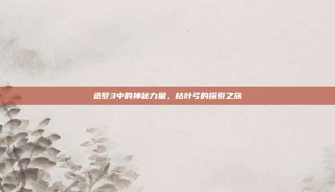 造梦3中的神秘力量,枯叶弓的探索之旅