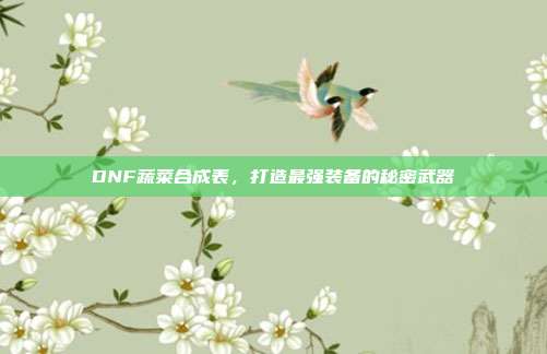 DNF蔬菜合成表,打造最强装备的秘密武器