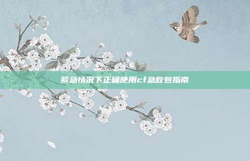 紧急情况下正确使用cf急救包指南