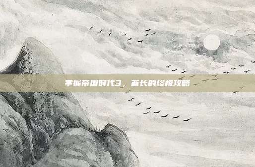 掌握帝国时代3,酋长的终极攻略