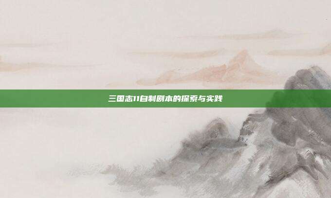 三国志11自制剧本的探索与实践