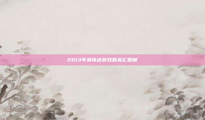 2013年英伟达游戏群英汇回顾