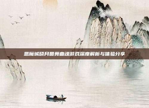 恶魔城晓月圆舞曲魂游戏深度解析与体验分享