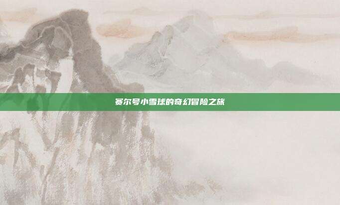 赛尔号小雪球的奇幻冒险之旅
