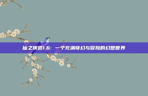 仙之侠道1.6: 一个充满奇幻与冒险的幻想世界
