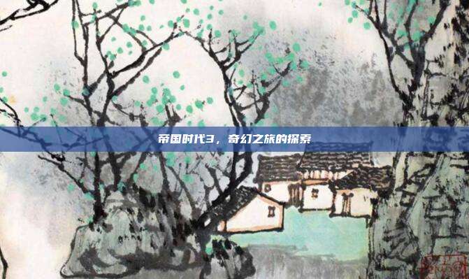 帝国时代3,奇幻之旅的探索