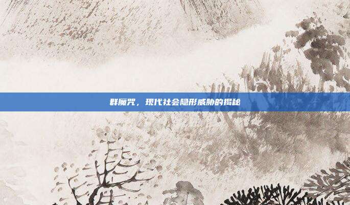 群魔咒,现代社会隐形威胁的揭秘