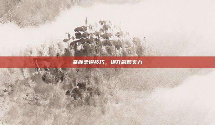 掌握柔道技巧,提升刷图实力