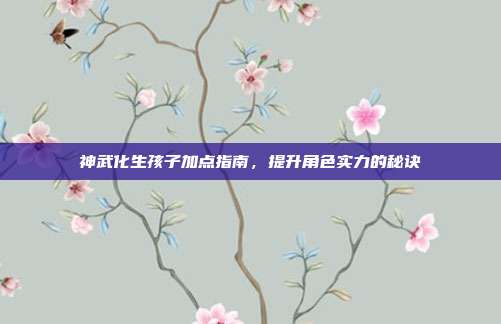 神武化生孩子加点指南,提升角色实力的秘诀