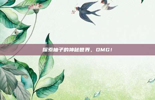 探索柚子的神秘世界,OMG!