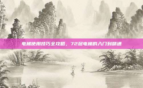 电梯使用技巧全攻略,72层电梯的入门到精通