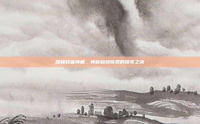 踏鞴砂雷神瞳,神秘自然奇观的探索之旅