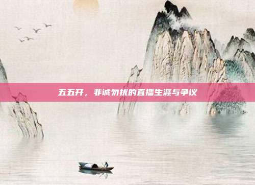 五五开,非诚勿扰的直播生涯与争议