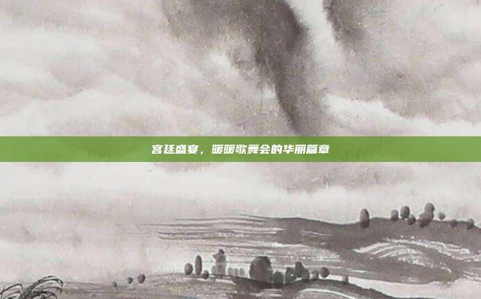 宫廷盛宴,暖暖歌舞会的华丽篇章