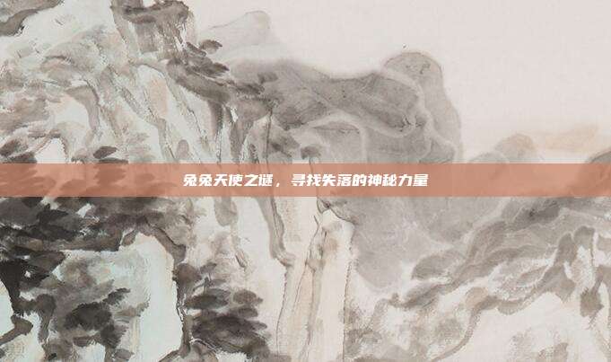 兔兔天使之谜,寻找失落的神秘力量