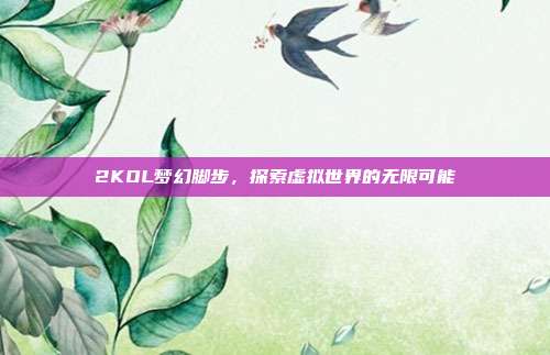 2KOL梦幻脚步,探索虚拟世界的无限可能