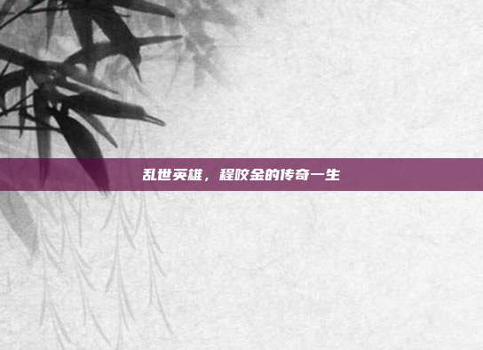 乱世英雄,程咬金的传奇一生