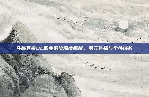 斗破苍穹OL职业系统深度解析,多元选择与个性成长
