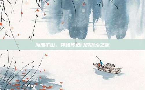 海加尔山,神秘传送门的探索之旅