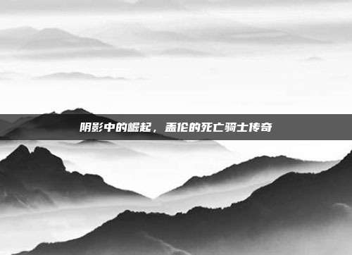 阴影中的崛起,盖伦的死亡骑士传奇