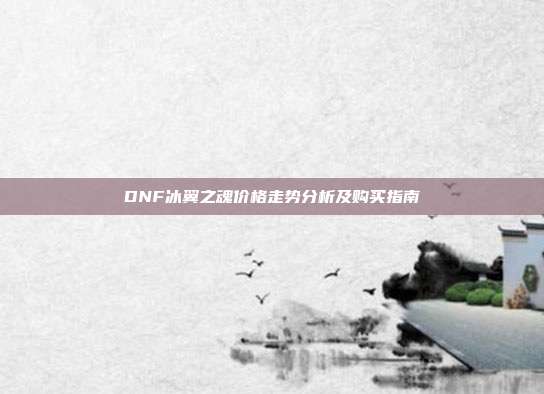 DNF冰翼之魂价格走势分析及购买指南