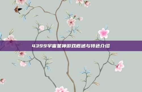 4399宇宙星神游戏概述与特色介绍