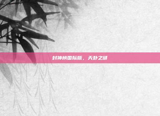 封神榜国际版,天卦之谜