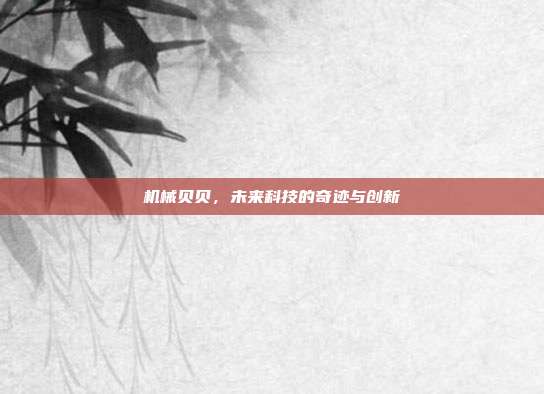 机械贝贝,未来科技的奇迹与创新