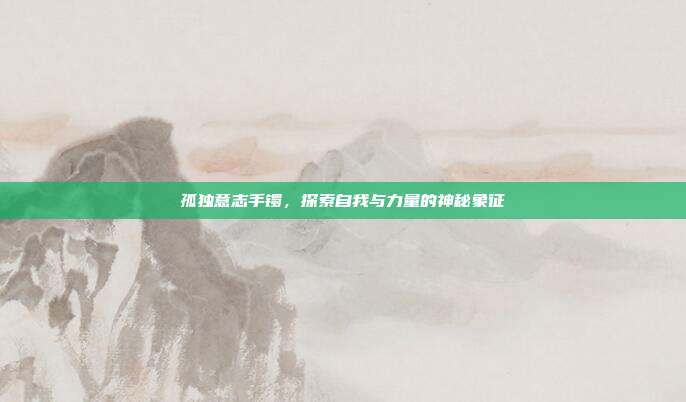 孤独意志手镯,探索自我与力量的神秘象征