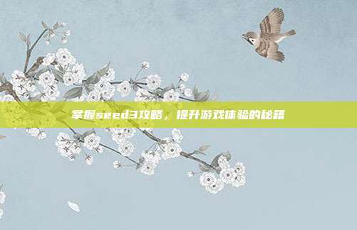 掌握seed3攻略,提升游戏体验的秘籍