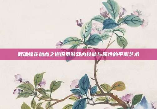 武魂蝶花加点之道探索游戏内技能与属性的平衡艺术