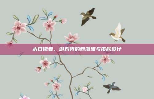 末日使者,游戏界的新潮流与皮肤设计