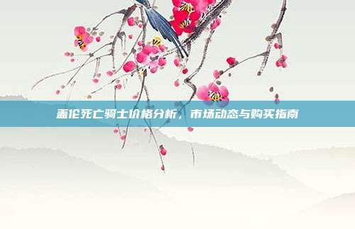 盖伦死亡骑士价格分析,市场动态与购买指南