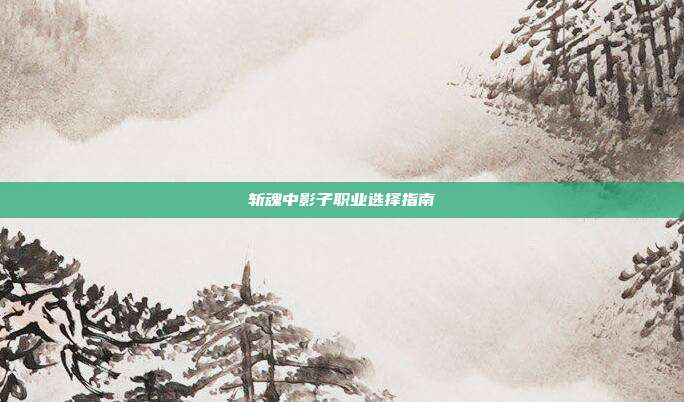 斩魂中影子职业选择指南