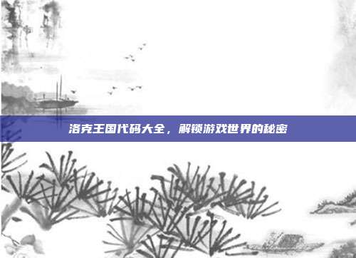 洛克王国代码大全,解锁游戏世界的秘密