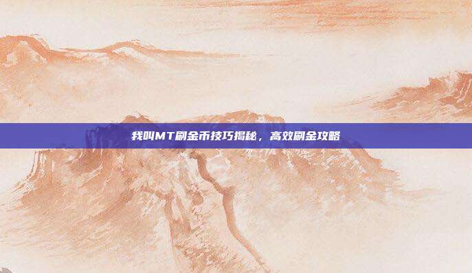 我叫MT刷金币技巧揭秘,高效刷金攻略